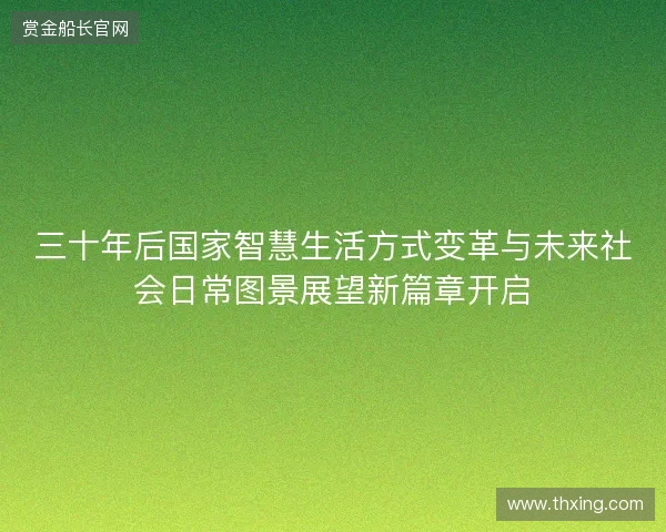 三十年后国家智慧生活方式变革与未来社会日常图景展望新篇章开启