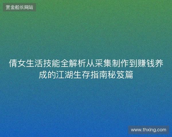 倩女生活技能全解析从采集制作到赚钱养成的江湖生存指南秘笈篇 倩女生活技能全解析从采集制作到赚钱养成的江湖生存指南秘笈篇