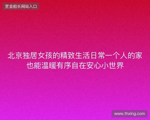 北京独居女孩的精致生活日常一个人的家也能温暖有序自在安心小世界