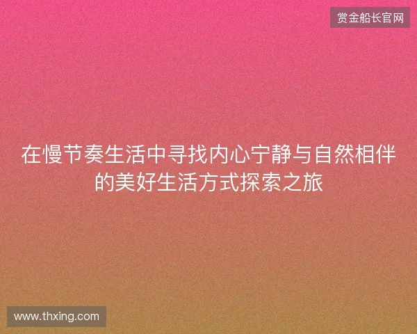 在慢节奏生活中寻找内心宁静与自然相伴的美好生活方式探索之旅